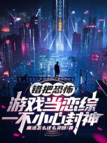 错把恐怖游戏当恋综一不小心封神 错把恐怖游戏当恋综一不小心封神