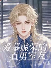 爱慕虚荣的直男室友 爱慕虚荣的直男室友