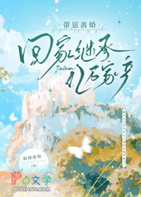 带崽离婚回家继承亿万家产 带崽离婚回家继承亿万家产