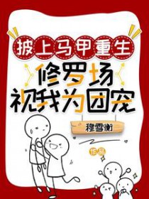 披上马甲重生:修罗场视我为团宠 披上马甲重生:修罗场视我为团宠