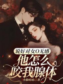 说好对女O无感,他怎么咬我腺体 说好对女O无感,他怎么咬我腺体