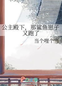 公主殿下,那鲨鱼崽子又跑了 公主殿下,那鲨鱼崽子又跑了