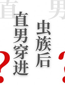 直男穿进虫族后 直男穿进虫族后