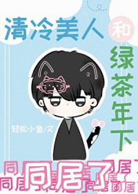 清冷美人和绿茶年下同居了 清冷美人和绿茶年下同居了