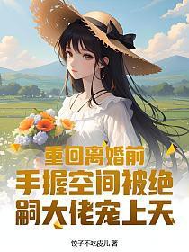 重回离婚前,手握空间被绝嗣大佬宠上天 重回离婚前,手握空间被绝嗣大佬宠上天