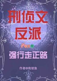 刑侦文反派强行走正路 刑侦文反派强行走正路
