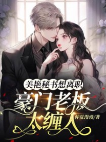 豪门老板太缠人,美艳秘书想离职 豪门老板太缠人,美艳秘书想离职