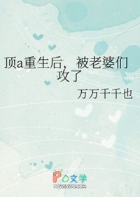 顶a重生后,被老婆们攻了 顶a重生后,被老婆们攻了