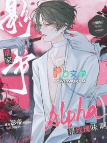 谁家影帝Alpha是玫瑰味啊 谁家影帝Alpha是玫瑰味啊