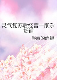 灵气复苏后经营一家杂货铺 灵气复苏后经营一家杂货铺