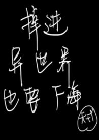 掉进异世界也要下海(nph 万人迷) 掉进异世界也要下海(nph 万人迷)