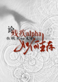 论残疾alpha在耽美np文中如何生存 论残疾alpha在耽美np文中如何生存