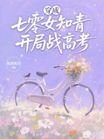 穿成七零女知青,开局战高考 穿成七零女知青,开局战高考