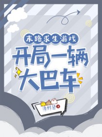 末路求生游戏,开局一辆大巴车 末路求生游戏,开局一辆大巴车