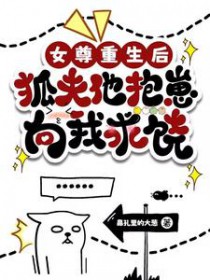女尊重生后,狐夫他抱崽向我求饶 女尊重生后,狐夫他抱崽向我求饶