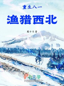 重生八一渔猎西北 重生八一渔猎西北