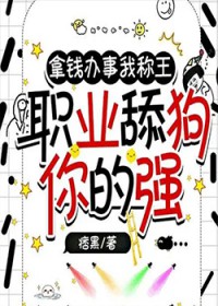 拿钱办事我称王,职业舔狗你的强 拿钱办事我称王,职业舔狗你的强